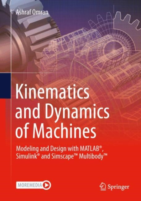 Kinematics and Dynamics of Machines: Modeling and Design with MATLAB®, Simulink® and Simscape™ Multibody™