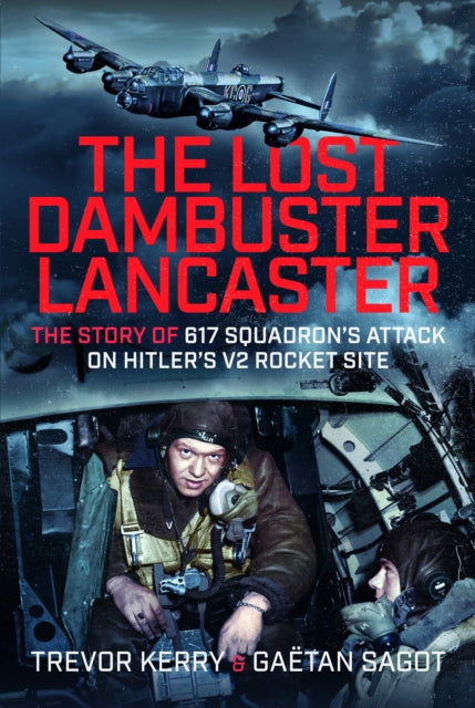 The Lost Dambuster Lancaster: The Story of 617 Squadron’s Attack on Hitler’s V2 Rocket Site