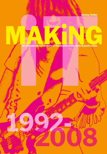 Bootsy Holler: MAKiNG iT.: An Intimate Documentary of the Seattle Indie, Rock & Punk Scene, 1992-2008