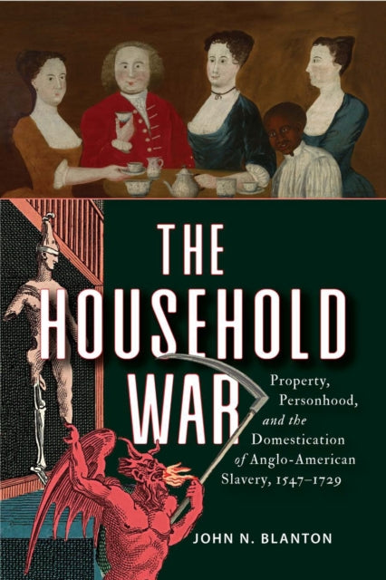 The Household War: Property, Personhood, and the Domestication of Anglo-American Slavery, 1547–1729