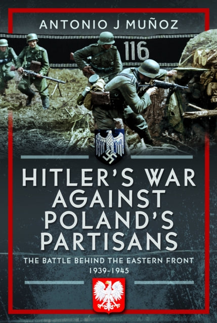 Hitler's War Against Poland's Partisans: The Battle Behind The Eastern Front, 1939-1945