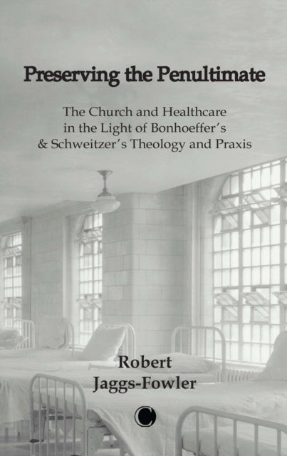 Preserving the Penultimate: The Impact of Bonhoeffer and Schweitzer on Healthcare