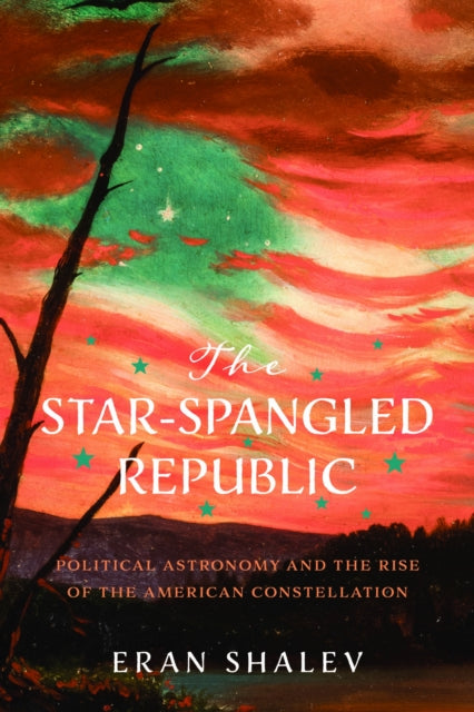 The Star-Spangled Republic: Political Astronomy and the Rise of the American Constellation