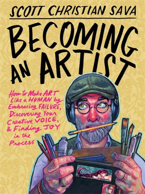 Becoming an Artist: How to Make Art Like a Human by Embracing Failure, Discovering Your Creative Voice & Finding Joy in the Process