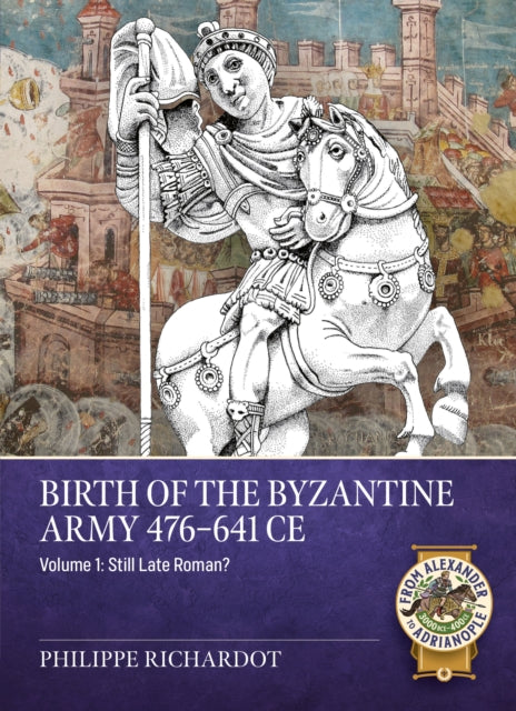 Birth of the Byzantine Army 476-641 CE Volume 1: Still Late Roman?