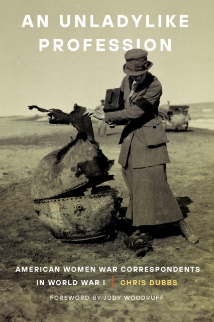 An Unladylike Profession: American Women War Correspondents in World War I
