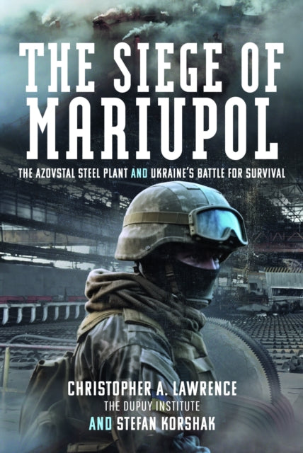 The Siege of Mariupol: The Azovstal Steel Plant and Ukraine’s Battle for Survival