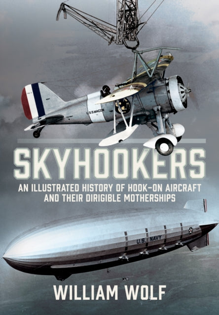 Skyhookers: An Illustrated History of Hook-on Aircraft and Their Dirigible Motherships