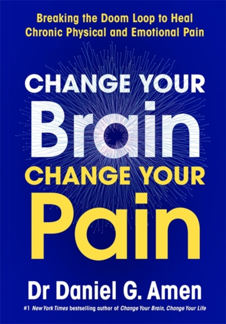 Change Your Brain, Change Your Pain: Breaking the Doom Loop to Heal Chronic Physical and Emotional Pain