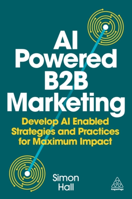 AI-Powered B2B Marketing: Develop AI-Enabled Strategies and Practices for Maximum Impact