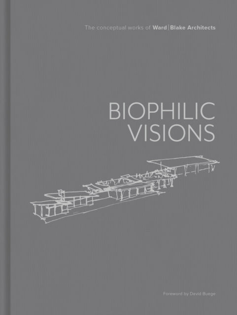 Biophilic Visions: The Conceptual Works of Ward | Blake Architects