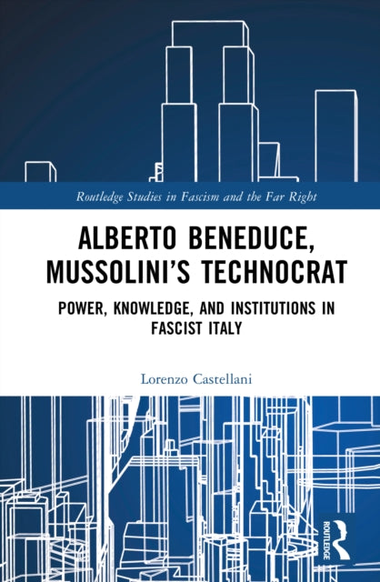 Alberto Beneduce, Mussolini’s Technocrat: Power, Knowledge, and Institutions in Fascist Italy