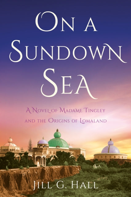 On a Sundown Sea: A Novel of Madame Katherine Tingley and the Origins of Lomaland