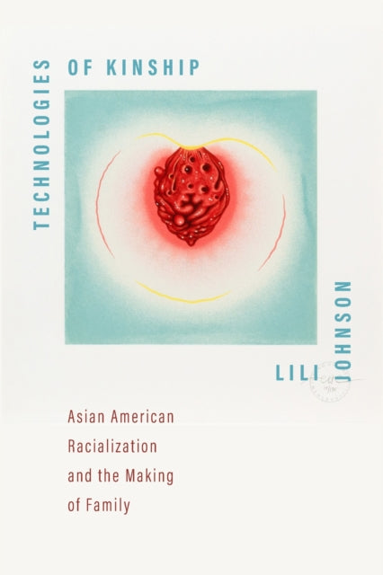 Technologies of Kinship: Asian American Racialization and the Making of Family