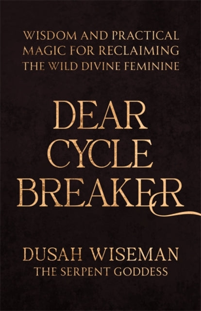 Dear Cycle Breaker: Wisdom and Practical Magic for Reclaiming the Wild Divine Feminine