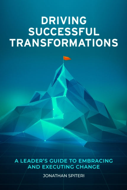 Driving Successful Transformations: A Leader's Guide to Embracing and Executing Change