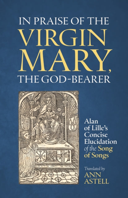 In Praise of the Virgin Mary, the God-Bearer: Alan of Lille’s Concise Elucidation of the Song of Songs
