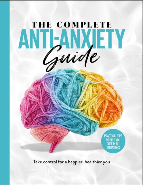 The Complete Anti-Anxiety Guide: Take control for a healthier, happier you