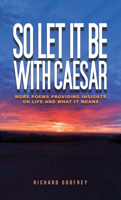 So Let It Be With Caesar: More Poems Providing Insights On Life And What It Means