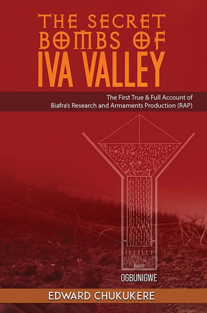 The Secret Bombs of Iva Valley: The First True & Full Account of Biafra’s Research and Armaments Production (RAP)