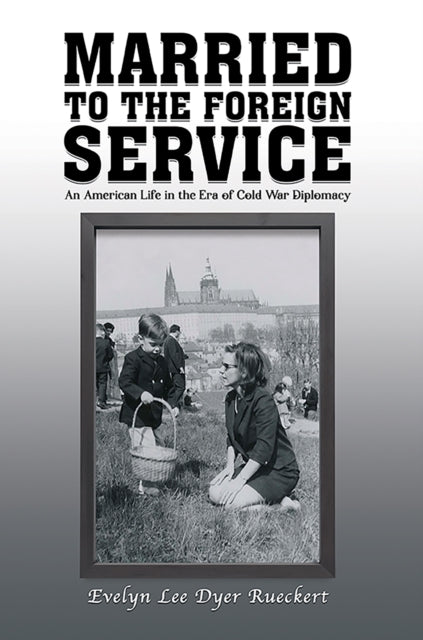 Married to the Foreign Service: An American Life in the Era of Cold War Diplomacy