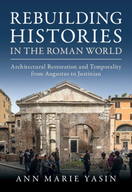 Rebuilding Histories in the Roman World: Architectural Restoration and Temporality from Augustus to Justinian