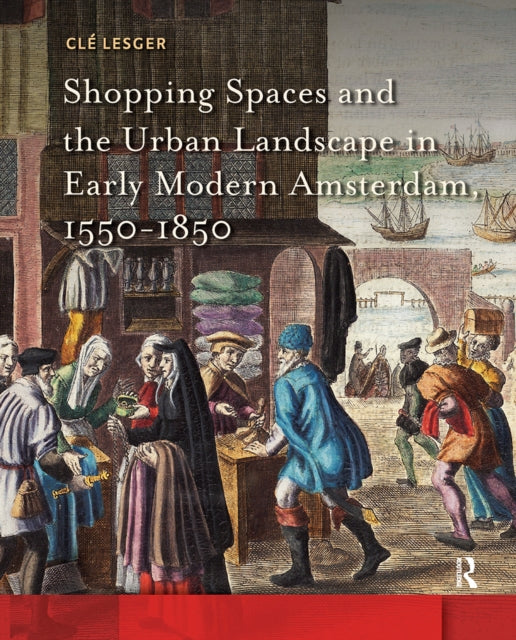 Shopping Spaces and the Urban Landscape in Early Modern Amsterdam, 1550-1850