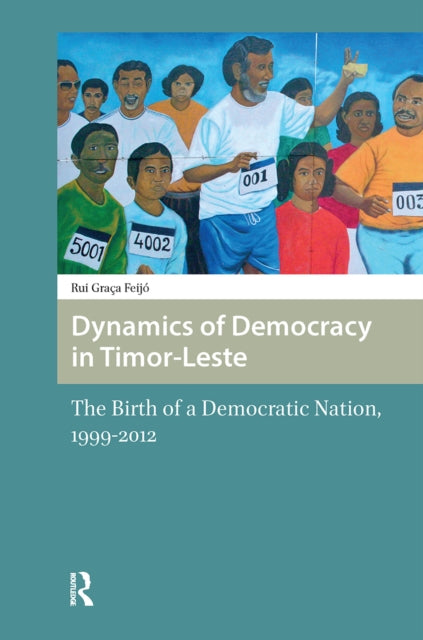 Dynamics of Democracy in Timor-Leste: The Birth of a Democratic Nation, 1999-2012