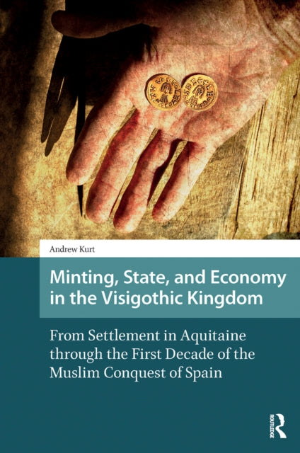 Minting, State, and Economy in the Visigothic Kingdom: From Settlement in Aquitaine through the First Decade of the Muslim Conquest of Spain