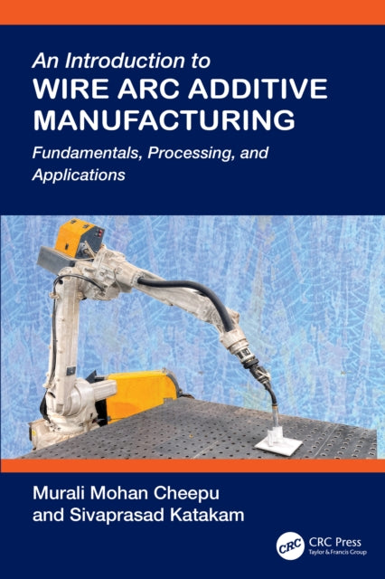 An Introduction to Wire Arc Additive Manufacturing: Fundamentals, Processing, and Applications
