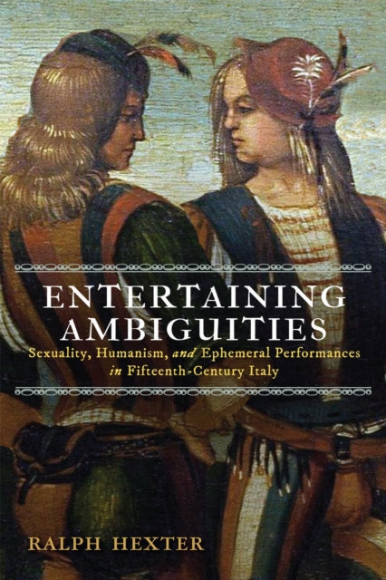 Entertaining Ambiguities: Sexuality, Humanism, and Ephemeral Performances in Fifteenth-Century Italy