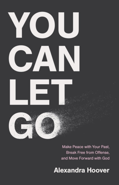 You Can Let Go: Make Peace with Your Past, Break Free from Offense, and Move Forward with God