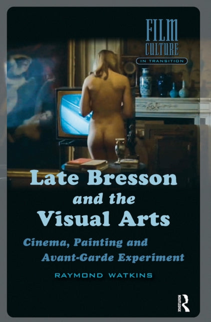 Late Bresson and the Visual Arts: Cinema, Painting and Avant-Garde Experiment