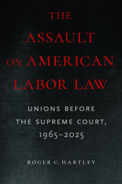 The Assault on American Labor Law: Unions Before the Supreme Court, 1965–2025