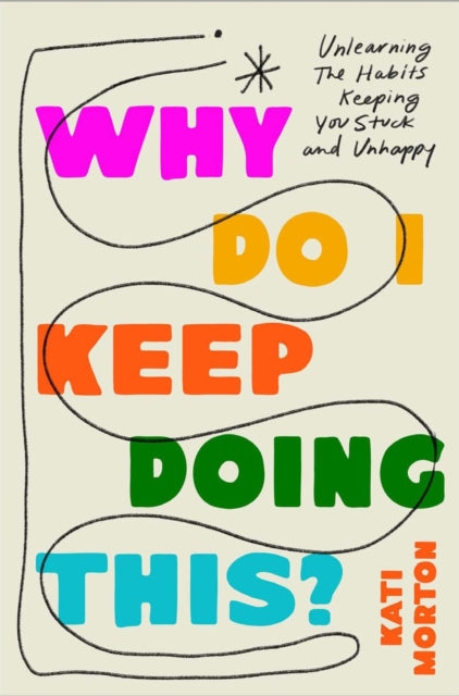 Why Do I Keep Doing This?: Unlearn the Habits Keeping You Stuck and Unhappy