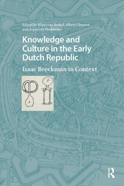 Knowledge and Culture in the Early Dutch Republic: Isaac Beeckman in Context