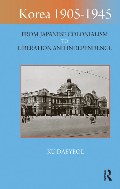 Korea 1905-1945: From Japanese Colonialism to Liberation and Independence