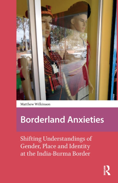 Borderland Anxieties: Shifting Understandings of Gender, Place and Identity at the India-Burma Border