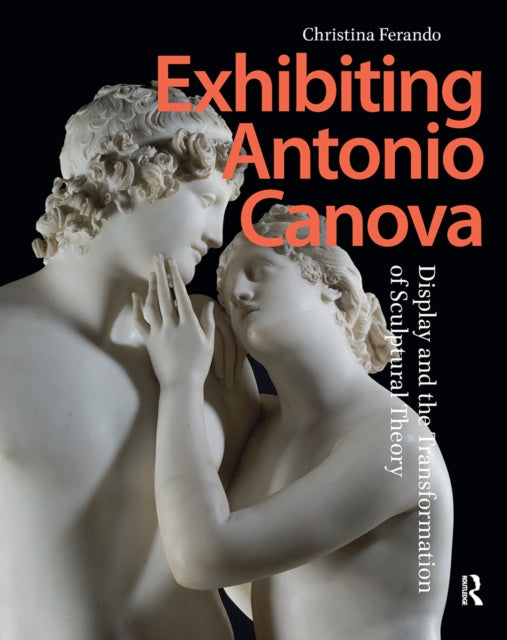 Exhibiting Antonio Canova: Display and the Transformation of Sculptural Theory