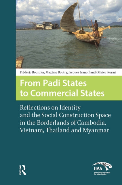 From Padi States to Commercial States: Reflections on Identity and the Social Construction Space in the Borderlands of Cambodia, Vietnam, Thailand and Myanmar