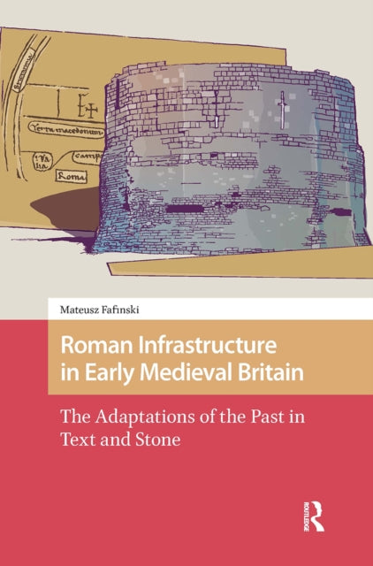 Roman Infrastructure in Early Medieval Britain: The Adaptations of the Past in Text and Stone