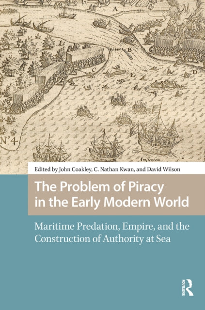 The Problem of Piracy in the Early Modern World: Maritime Predation, Empire, and the Construction of Authority at Sea