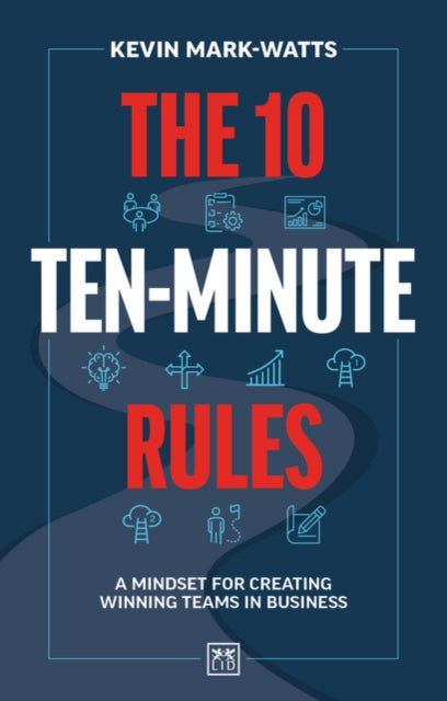 The 10 Ten-Minute Rules: A mindset for creating winning teams in business