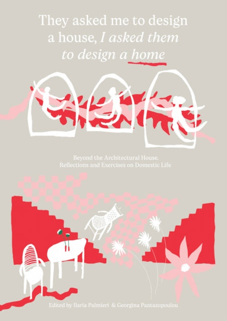 They Asked Me to Design a House, I Asked Them to Design a Home: Beyond the Architectural House: Reflections and Exercises on Domestic Life