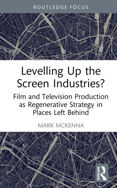 Levelling Up the Screen Industries?: Film and Television Production as Regenerative Strategy in Places Left Behind