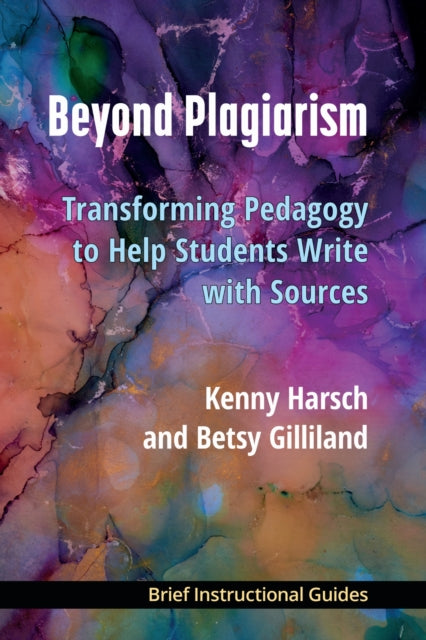 Beyond Plagiarism: Transforming Pedagogy to Help Students Write with Sources
