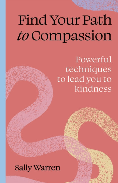 Find your path to compassion: Powerful techniques to lead you to kindness