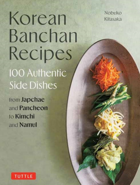 Korean Banchan Recipes: 100 Authentic Side Dishes from Japchae and Jeon to Kimchi and Namul