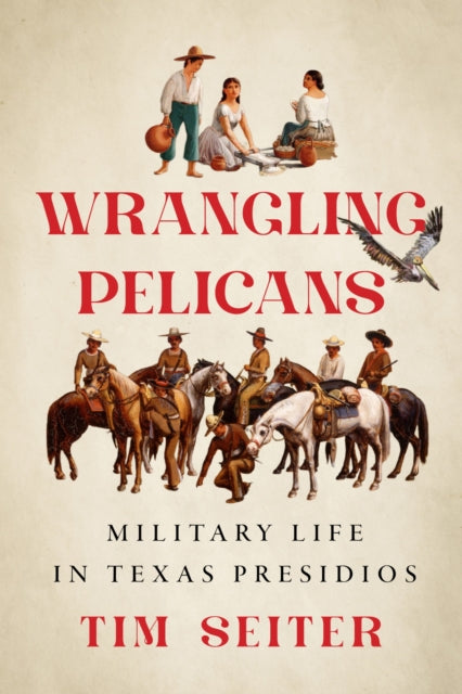 Wrangling Pelicans: Military Life in Texas Presidios