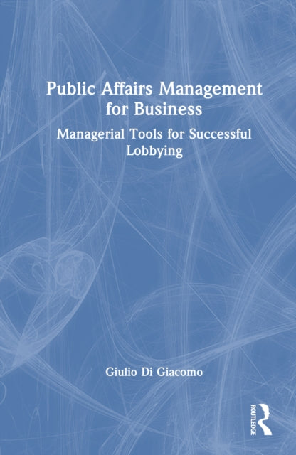 Public Affairs Management for Business: Managerial Tools for Successful Lobbying